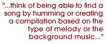 ...think of being able to find a song by humming or creating a compilation based on the type of melody or the background music...
